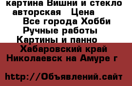 картина Вишни и стекло...авторская › Цена ­ 10 000 - Все города Хобби. Ручные работы » Картины и панно   . Хабаровский край,Николаевск-на-Амуре г.